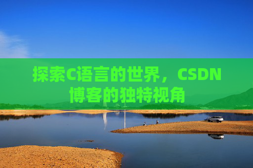 探索C语言的世界，CSDN博客的独特视角